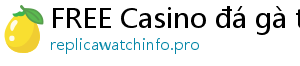 FREE Casino đá gà trực tiếp casino